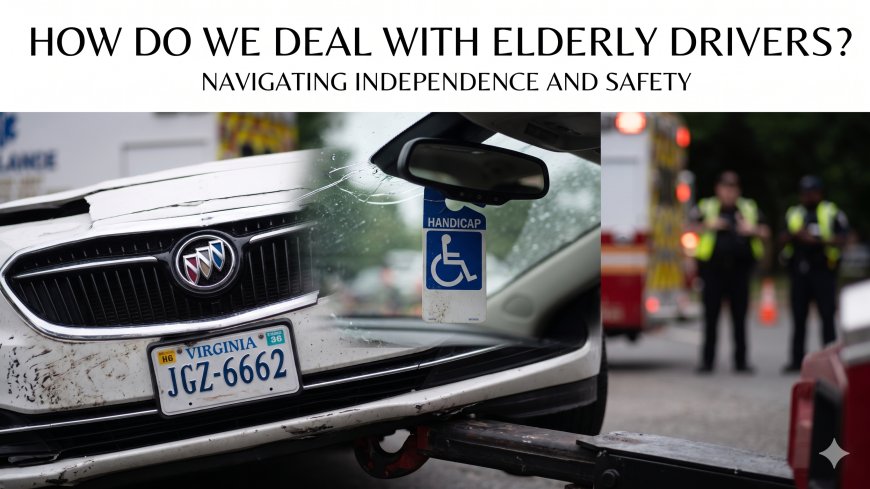 How Do We Deal With Elderly Drivers? Navigating Independence and Safety