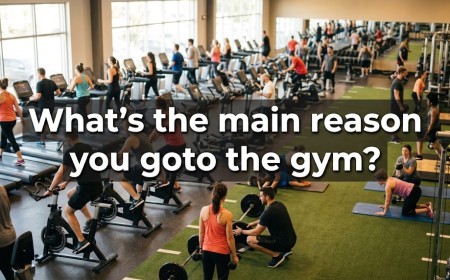 What's the main reason you goto the gym?